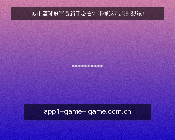 城市篮球冠军赛新手必看？不懂这几点别想赢！