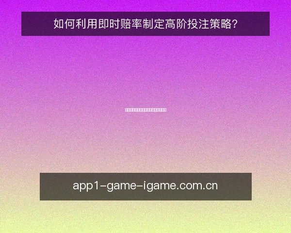如何利用即时赔率制定高阶投注策略？