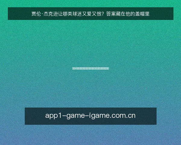 贾伦·杰克逊让哪类球迷又爱又恨？答案藏在他的盖帽里