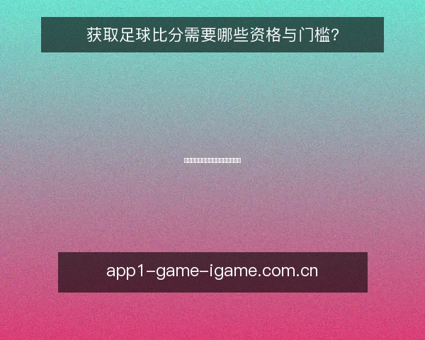 获取足球比分需要哪些资格与门槛？